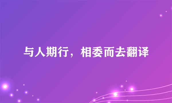 与人期行，相委而去翻译