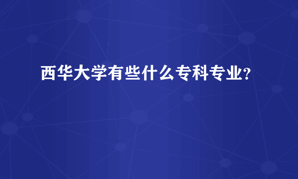 西华大学有些什么专科专业？