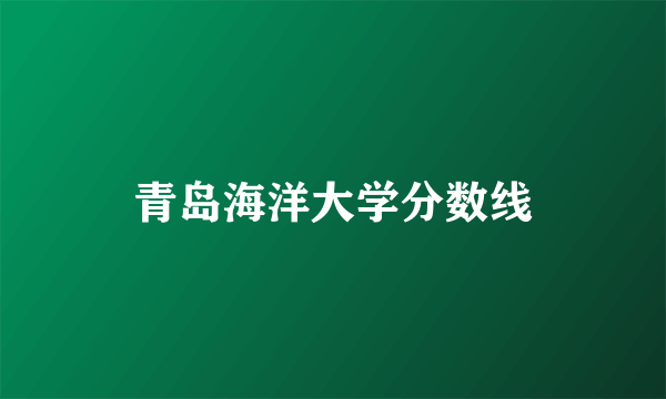 青岛海洋大学分数线