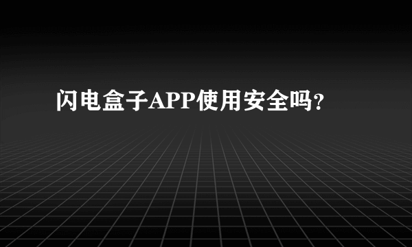 闪电盒子APP使用安全吗？