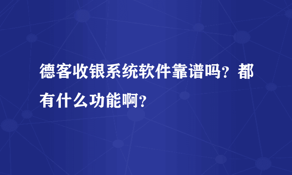 德客收银系统软件靠谱吗？都有什么功能啊？