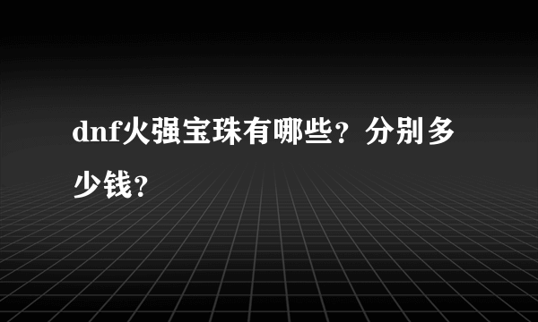 dnf火强宝珠有哪些？分别多少钱？