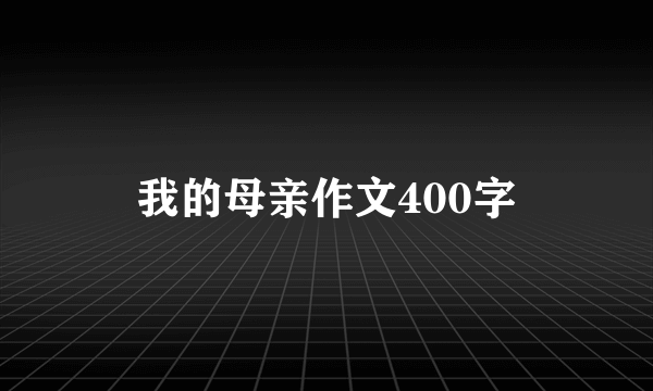 我的母亲作文400字
