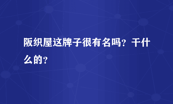 阪织屋这牌子很有名吗？干什么的？