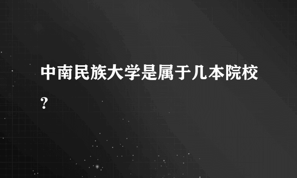 中南民族大学是属于几本院校？