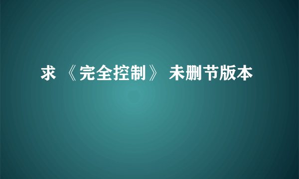 求 《完全控制》 未删节版本