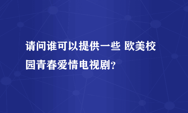 请问谁可以提供一些 欧美校园青春爱情电视剧？