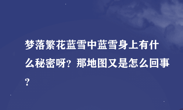 梦落繁花蓝雪中蓝雪身上有什么秘密呀？那地图又是怎么回事？