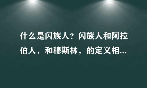 什么是闪族人？闪族人和阿拉伯人，和穆斯林，的定义相同么？求大神帮助