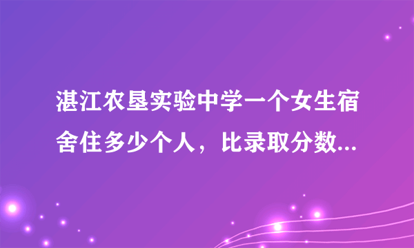 湛江农垦实验中学一个女生宿舍住多少个人，比录取分数线高多少分进重点班