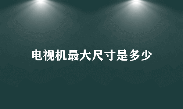 电视机最大尺寸是多少