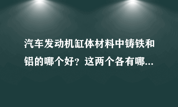 汽车发动机缸体材料中铸铁和铝的哪个好？这两个各有哪些优缺点？