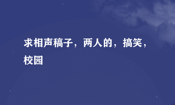 求相声稿子，两人的，搞笑，校园