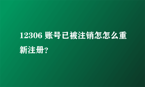12306 账号已被注销怎怎么重新注册？