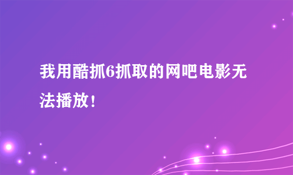 我用酷抓6抓取的网吧电影无法播放！
