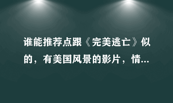 谁能推荐点跟《完美逃亡》似的，有美国风景的影片，情节好点的