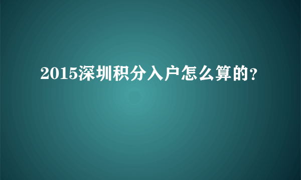 2015深圳积分入户怎么算的？