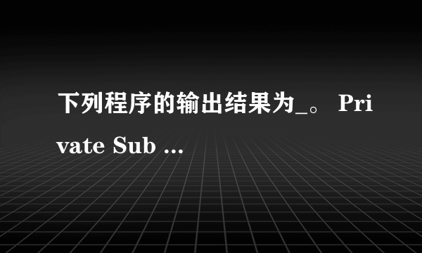 下列程序的输出结果为_。 Private Sub Command1_Click() Dim a()