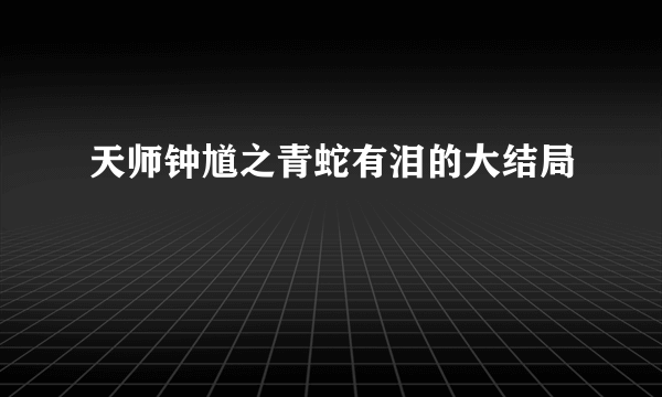 天师钟馗之青蛇有泪的大结局