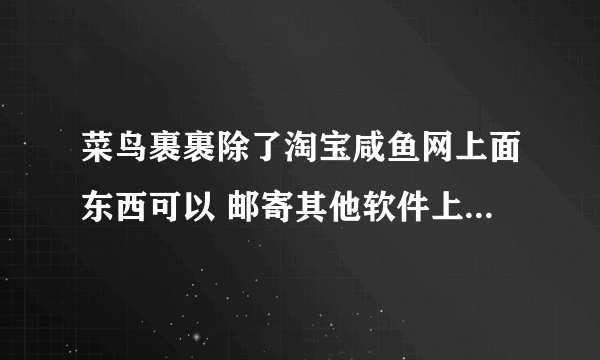 菜鸟裹裹除了淘宝咸鱼网上面东西可以 邮寄其他软件上面的物品吗？