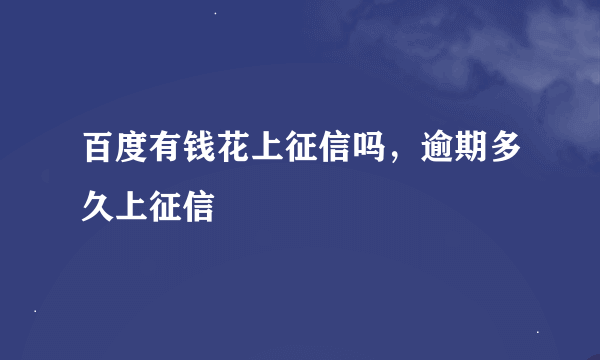百度有钱花上征信吗，逾期多久上征信