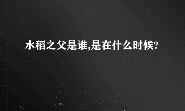 水稻之父是谁,是在什么时候?