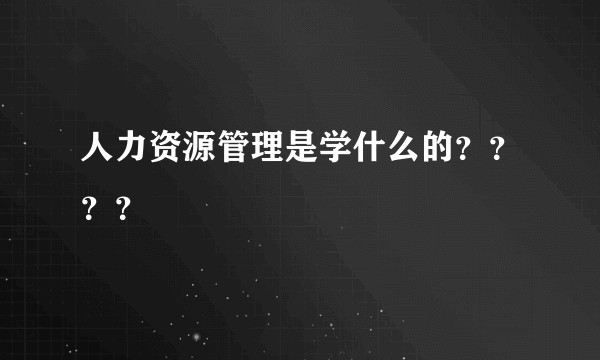 人力资源管理是学什么的？？？？