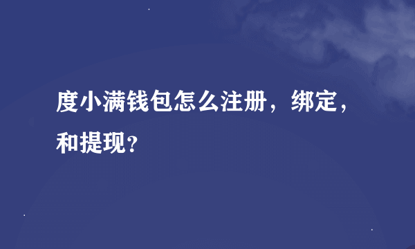 度小满钱包怎么注册，绑定，和提现？