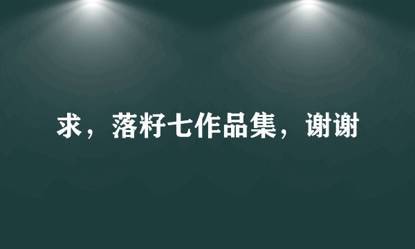 求，落籽七作品集，谢谢