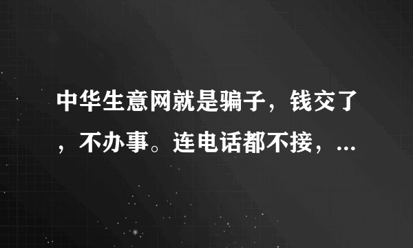 中华生意网就是骗子，钱交了，不办事。连电话都不接，请问投诉电话是多少？
