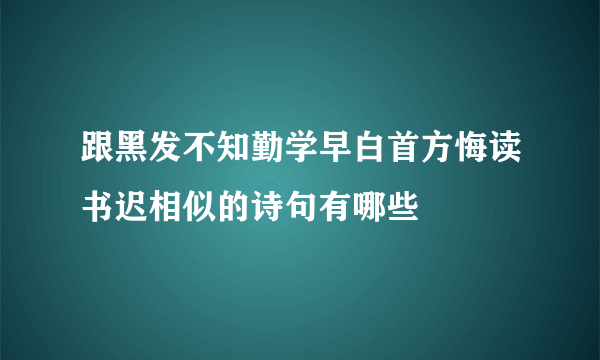 跟黑发不知勤学早白首方悔读书迟相似的诗句有哪些