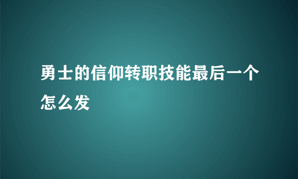 勇士的信仰转职技能最后一个怎么发