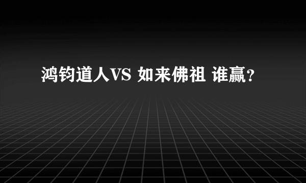 鸿钧道人VS 如来佛祖 谁赢？