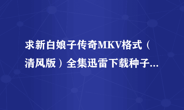 求新白娘子传奇MKV格式（清风版）全集迅雷下载种子,谢谢！