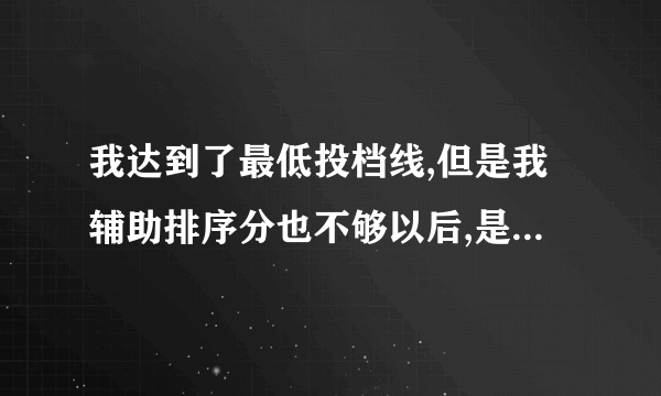 我达到了最低投档线,但是我辅助排序分也不够以后,是属于没进档,还是被退档?
