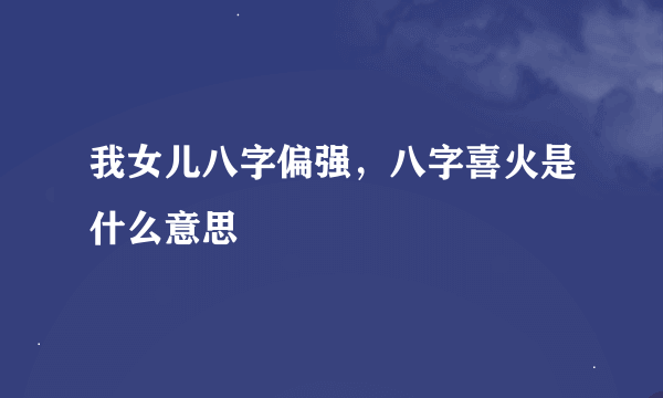 我女儿八字偏强，八字喜火是什么意思