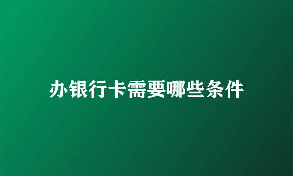 办银行卡需要哪些条件