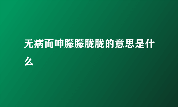 无病而呻朦朦胧胧的意思是什么