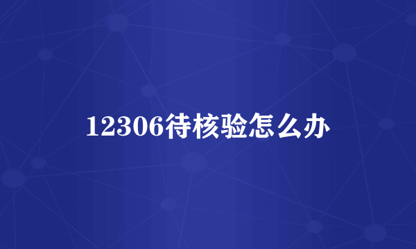 12306待核验怎么办