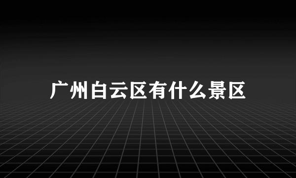广州白云区有什么景区