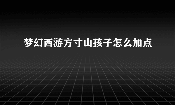 梦幻西游方寸山孩子怎么加点