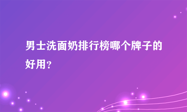 男士洗面奶排行榜哪个牌子的好用？