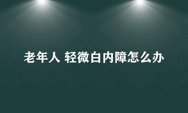 老年人 轻微白内障怎么办