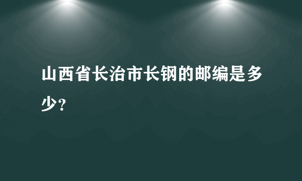 山西省长治市长钢的邮编是多少？