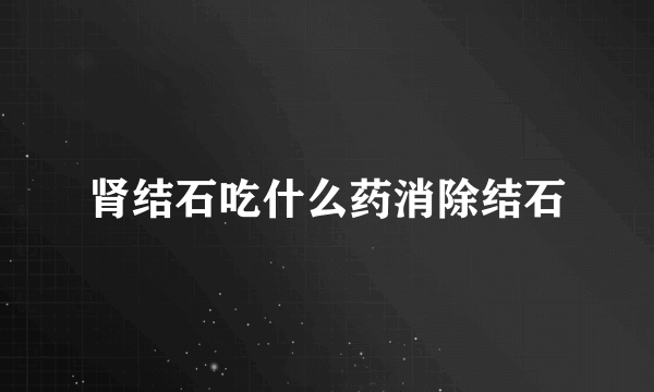 肾结石吃什么药消除结石