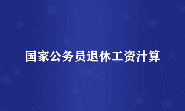 国家公务员退休工资汁算