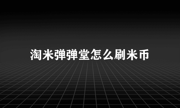 淘米弹弹堂怎么刷米币
