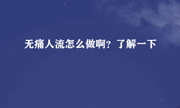 无痛人流怎么做啊？了解一下