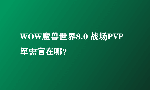 WOW魔兽世界8.0 战场PVP军需官在哪？