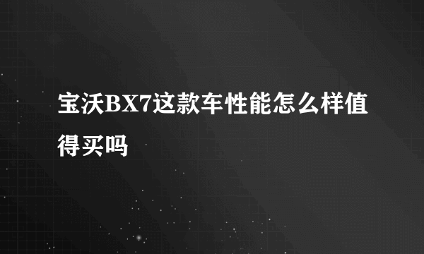 宝沃BX7这款车性能怎么样值得买吗